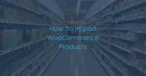 How to import WooCommerce products.